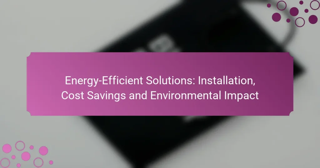 Energy-Efficient Solutions: Installation, Cost Savings and Environmental Impact