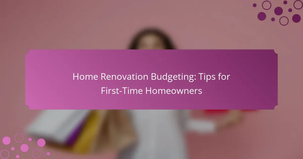 Home Renovation Budgeting: Tips for First-Time Homeowners