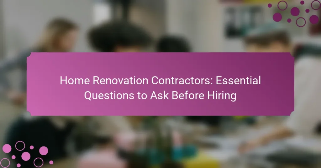Home Renovation Contractors: Essential Questions to Ask Before Hiring