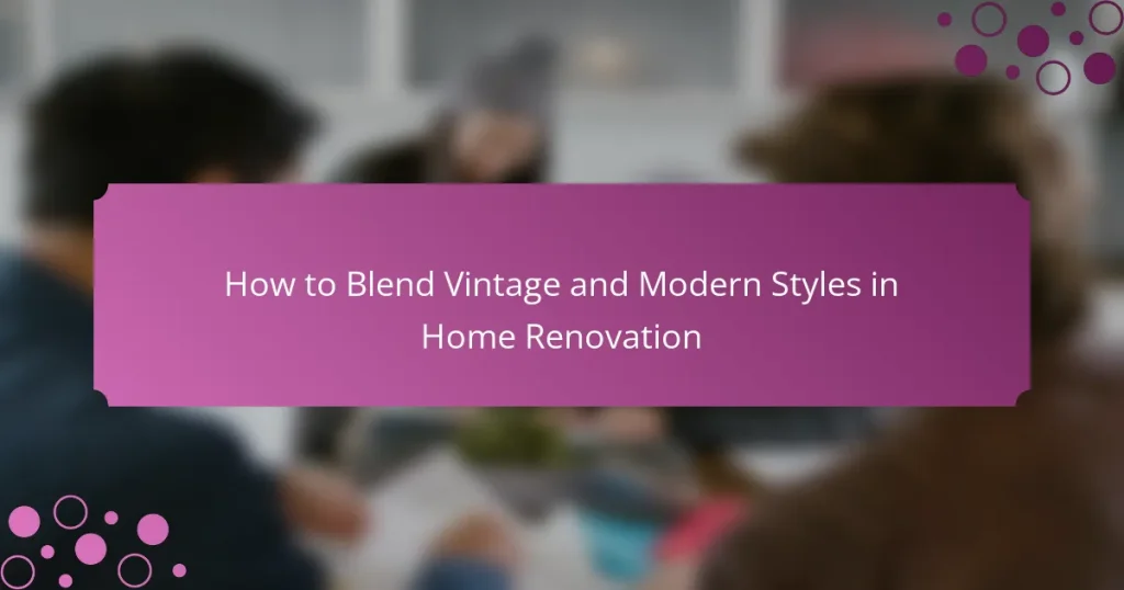 How to Blend Vintage and Modern Styles in Home Renovation