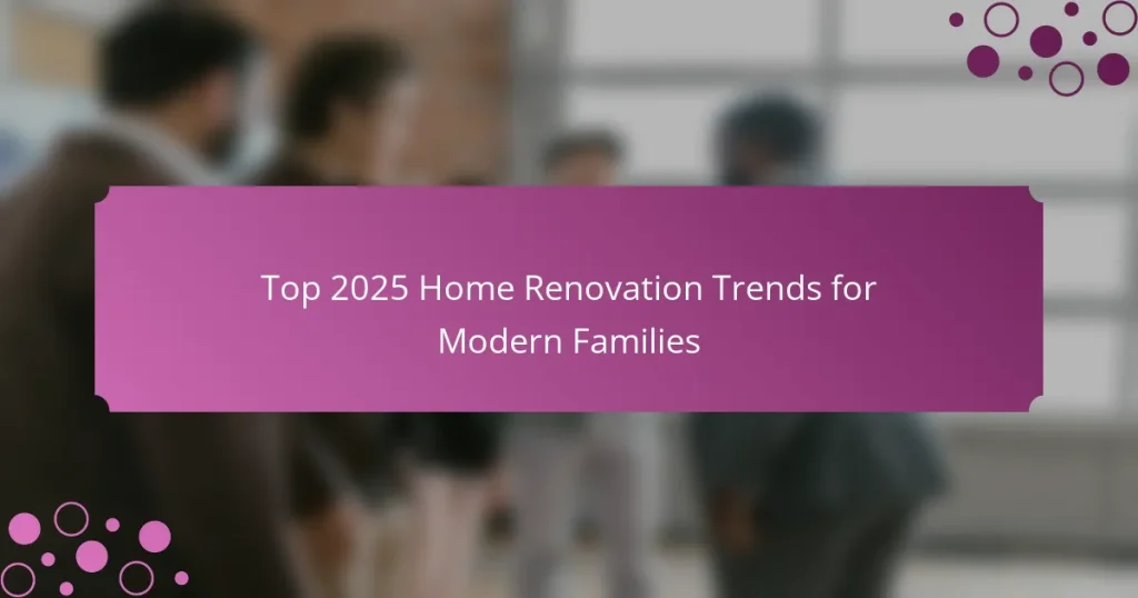 Top 2025 Home Renovation Trends for Modern Families