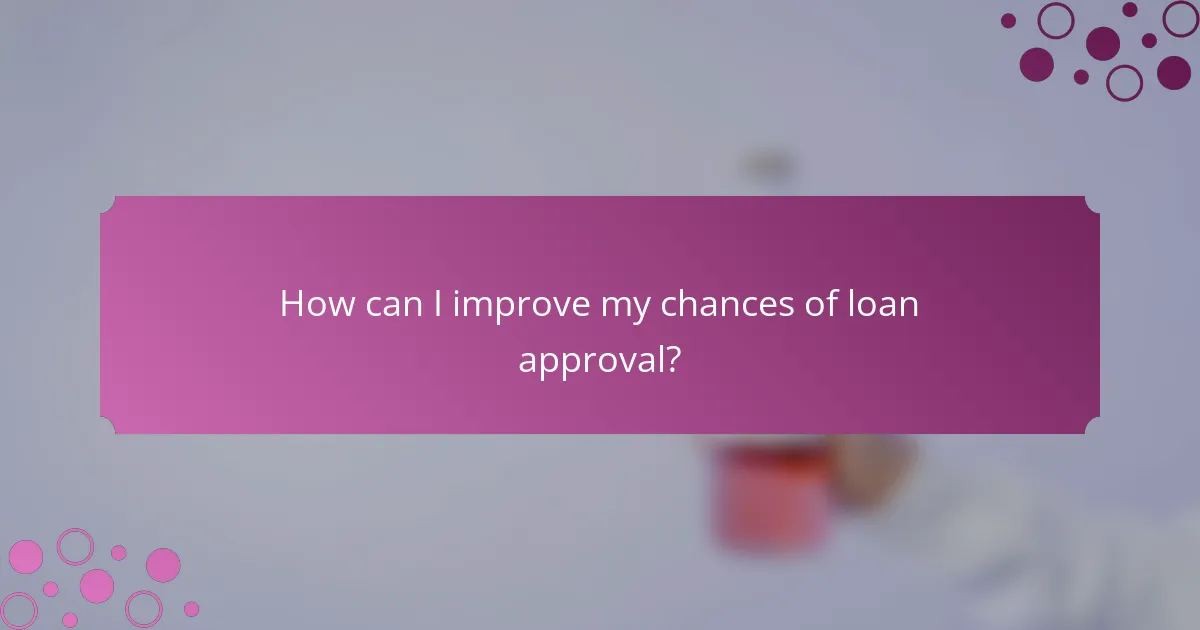 How can I improve my chances of loan approval?