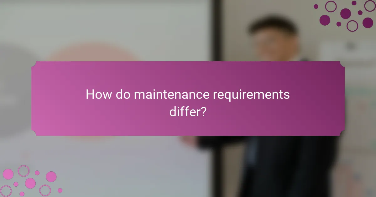 How do maintenance requirements differ?