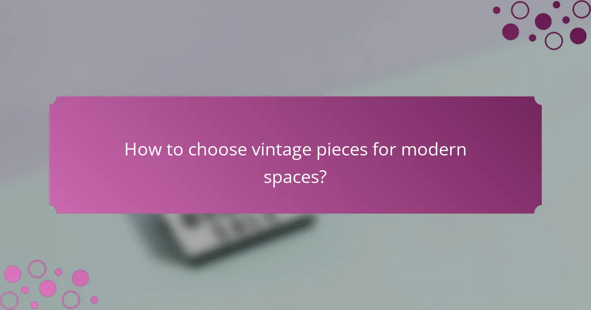 How to choose vintage pieces for modern spaces?