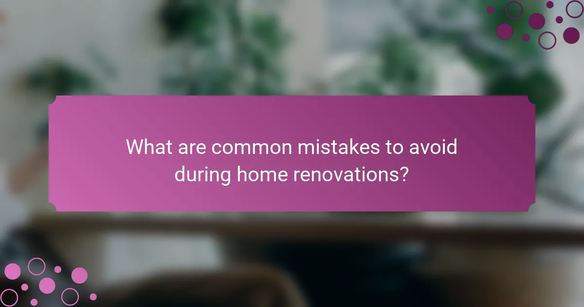 What are common mistakes to avoid during home renovations?