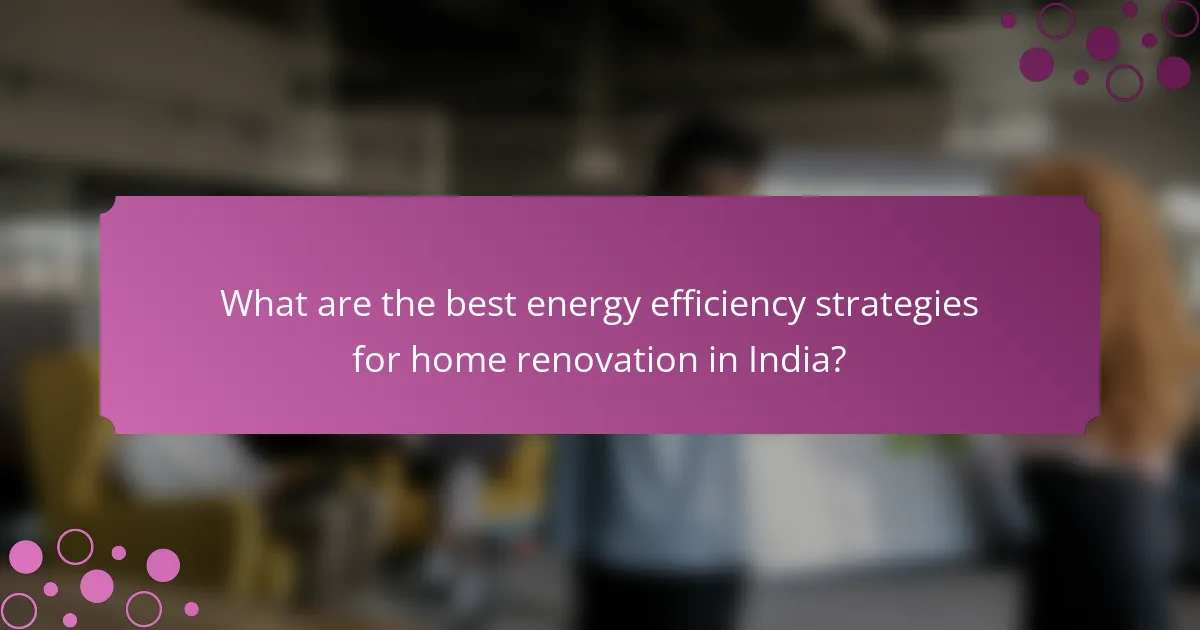 What are the best energy efficiency strategies for home renovation in India?