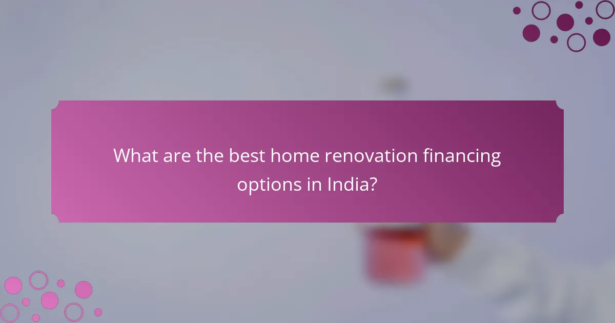 What are the best home renovation financing options in India?