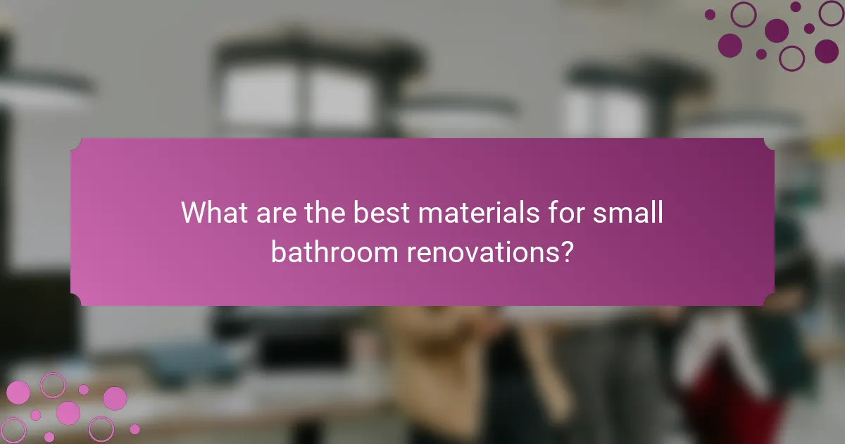 What are the best materials for small bathroom renovations?