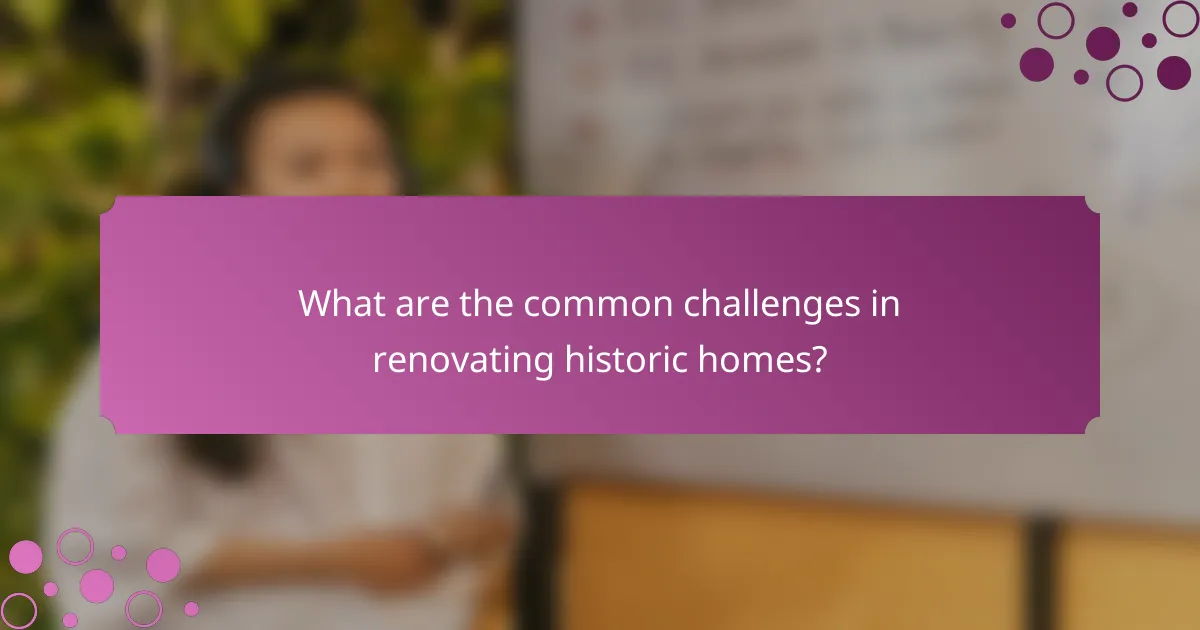 What are the common challenges in renovating historic homes?