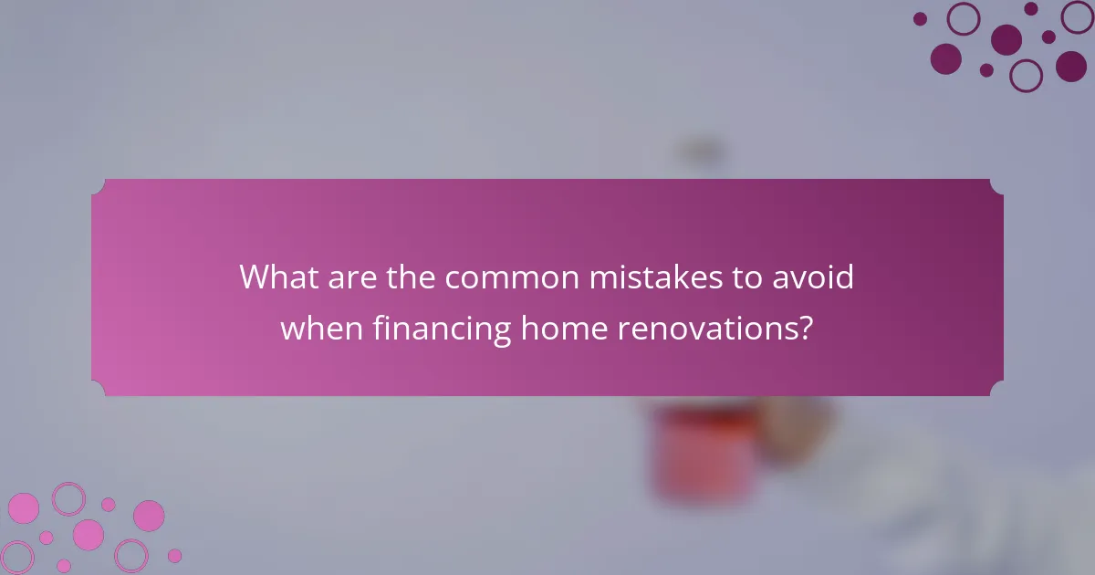 What are the common mistakes to avoid when financing home renovations?