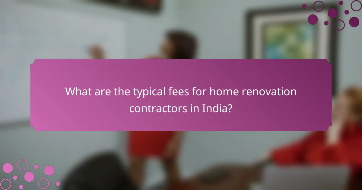 What are the typical fees for home renovation contractors in India?