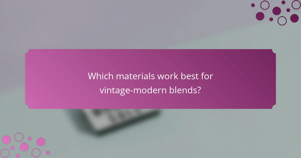 Which materials work best for vintage-modern blends?